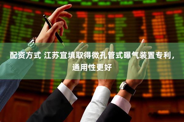 配资方式 江苏宜填取得微孔管式曝气装置专利，通用性更好