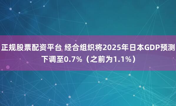 正规股票配资平台 经合组织将2025年日本GDP预测下调至0.7%（之前为1.1%）