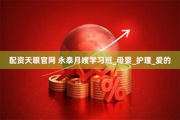 配资天眼官网 永泰月嫂学习班_母婴_护理_爱的