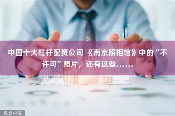 中国十大杠杆配资公司 《南京照相馆》中的“不许可”照片，还有这些……