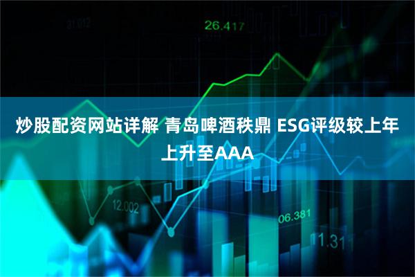 炒股配资网站详解 青岛啤酒秩鼎 ESG评级较上年上升至AAA