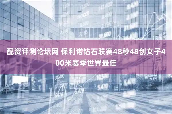 配资评测论坛网 保利诺钻石联赛48秒48创女子400米赛季世界最佳