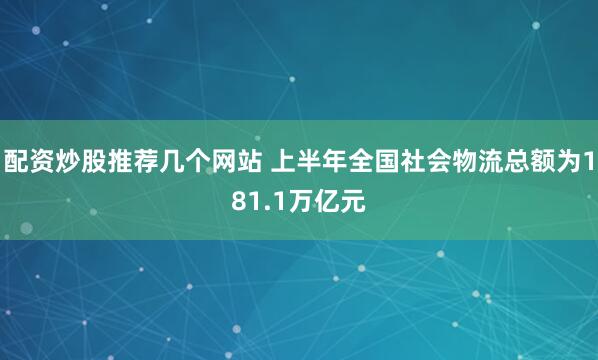 配资炒股推荐几个网站 上半年全国社会物流总额为181.1万亿元